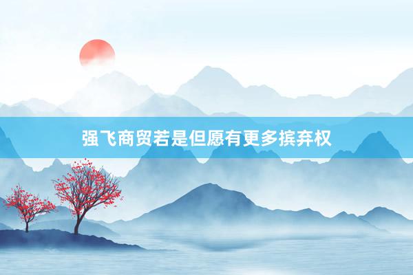 强飞商贸若是但愿有更多摈弃权
